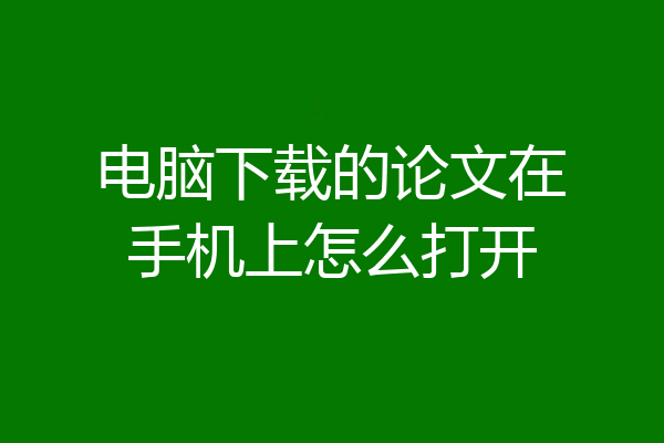 电脑下载的论文在手机上怎么打开