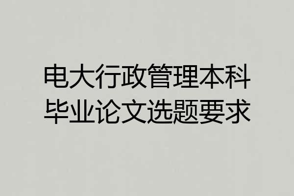 电大行政管理本科毕业论文选题要求