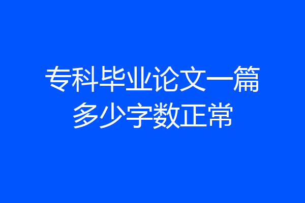 专科毕业论文一篇多少字数正常