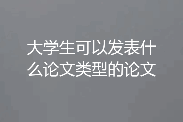 大学生可以发表什么论文类型的论文