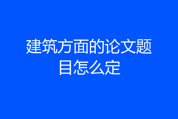 建筑方面的论文题目怎么定