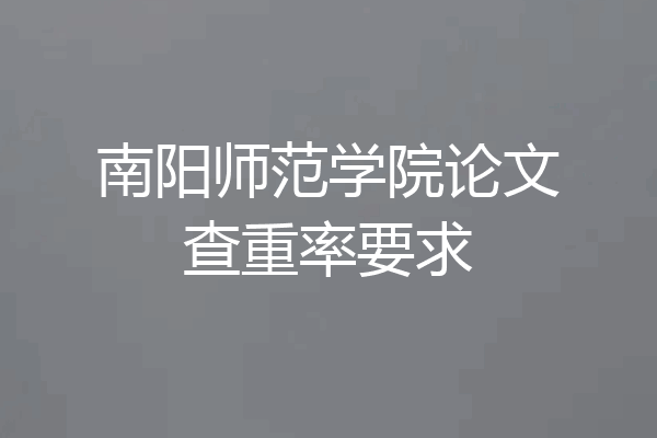 南阳师范学院论文查重率要求
