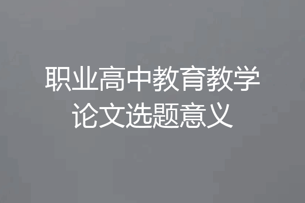 职业高中教育教学论文选题意义