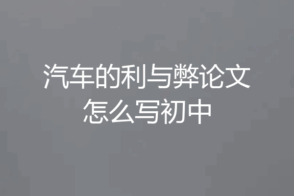汽车的利与弊论文怎么写初中