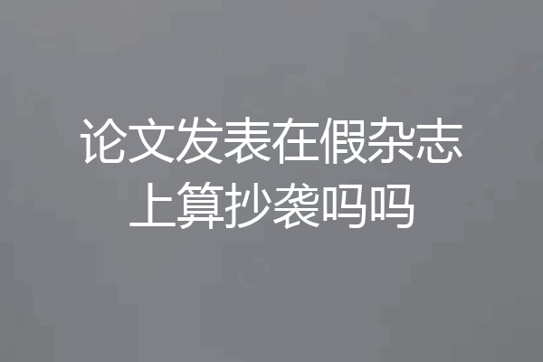 论文发表在假杂志上算抄袭吗吗