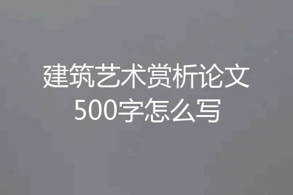 建筑艺术赏析论文500字怎么写