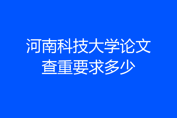 河南科技大学论文查重要求多少