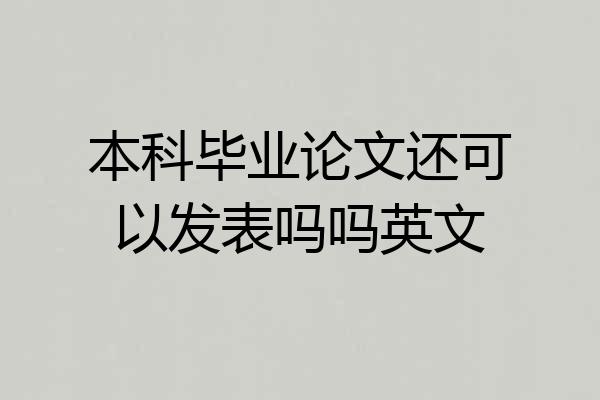 本科毕业论文还可以发表吗吗英文