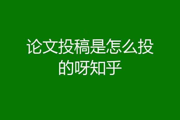 论文投稿是怎么投的呀知乎
