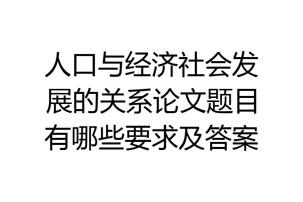 人口与经济社会发展的关系论文题目有哪些要求及答案