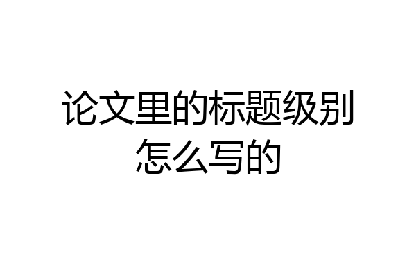 论文里的标题级别怎么写的