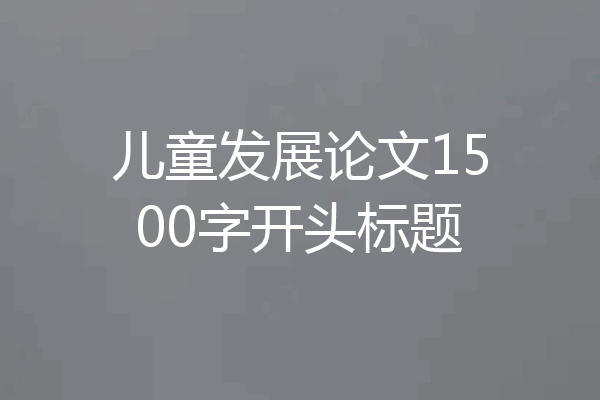 儿童发展论文1500字开头标题