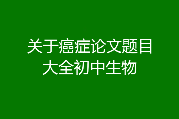 关于癌症论文题目大全初中生物