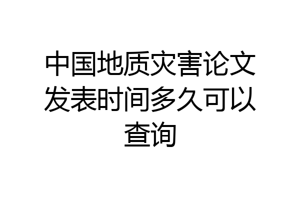 中国地质灾害论文发表时间多久可以查询