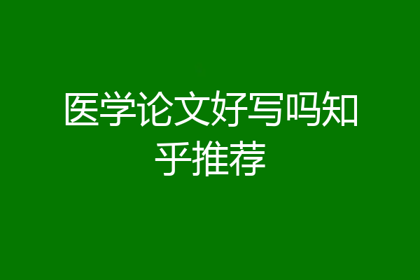 医学论文好写吗知乎推荐
