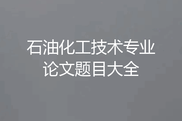 石油化工技术专业论文题目大全