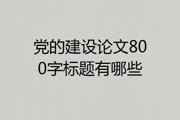 党的建设论文800字标题有哪些