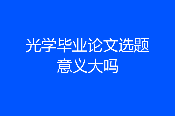 光学毕业论文选题意义大吗