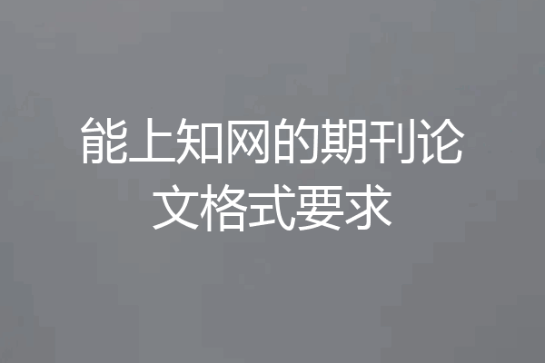 能上知网的期刊论文格式要求