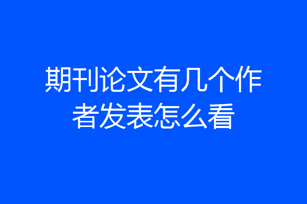 期刊论文有几个作者发表怎么看