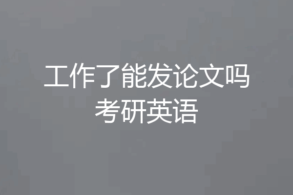 工作了能发论文吗考研英语