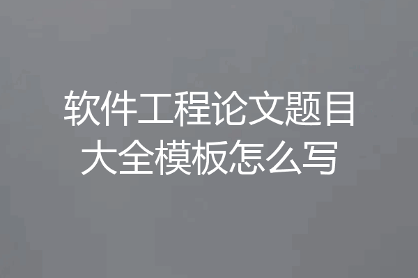 软件工程论文题目大全模板怎么写