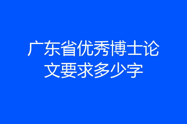 广东省优秀博士论文要求多少字