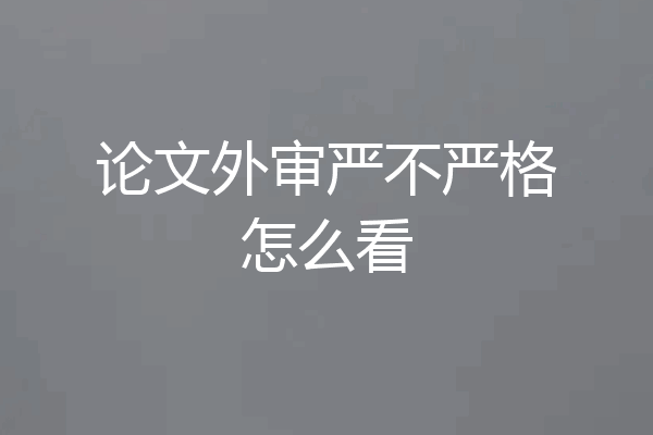 论文外审严不严格怎么看