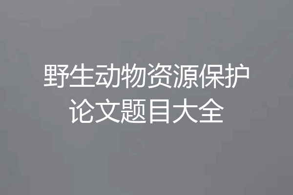 野生动物资源保护论文题目大全