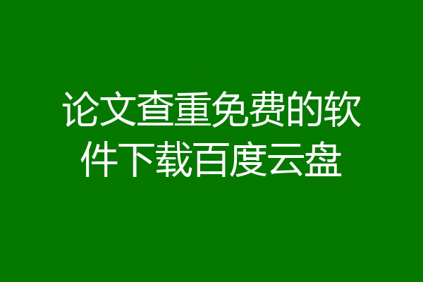 论文查重免费的软件下载百度云盘