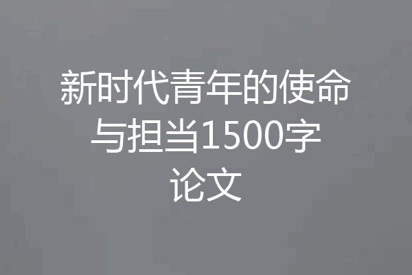 新时代青年的使命与担当1500字论文