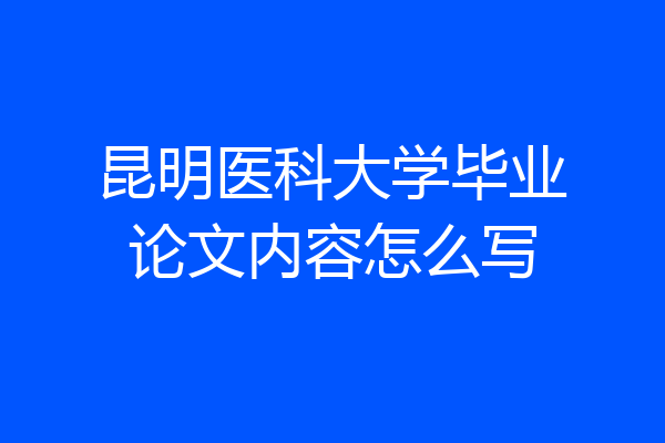 昆明医科大学毕业论文内容怎么写