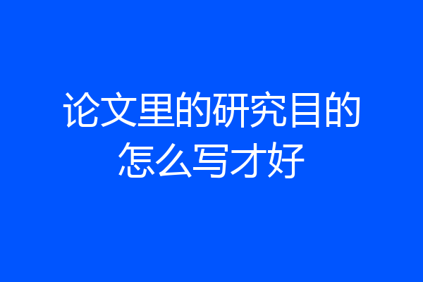论文里的研究目的怎么写才好