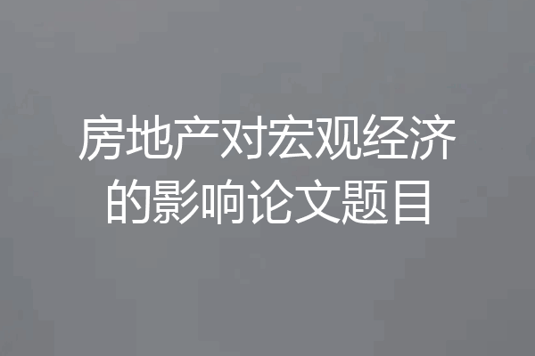 房地产对宏观经济的影响论文题目
