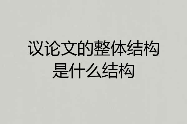 议论文的整体结构是什么结构