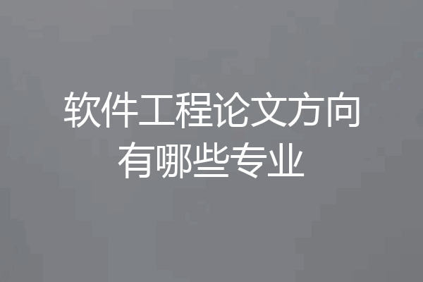 软件工程论文方向有哪些专业