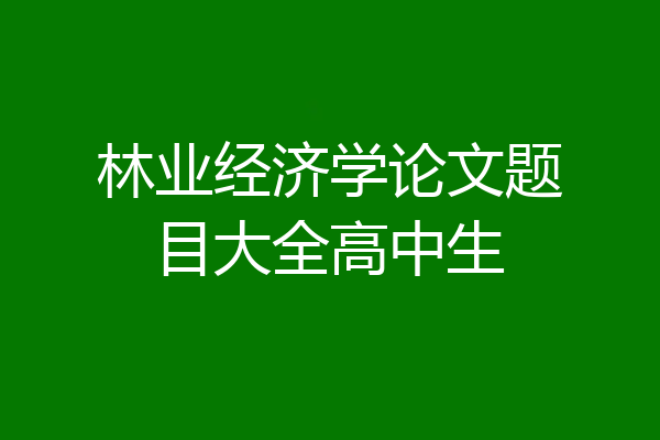 林业经济学论文题目大全高中生