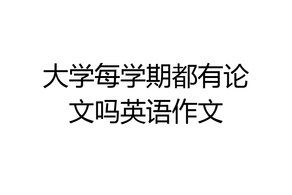 大学每学期都有论文吗英语作文