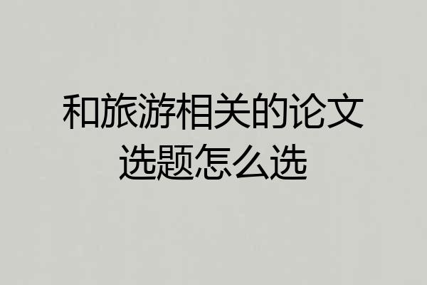 和旅游相关的论文选题怎么选