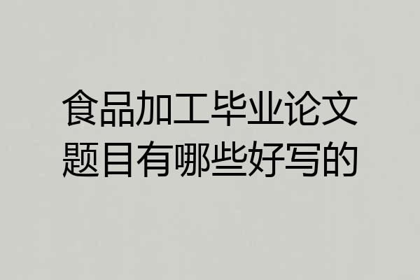 食品加工毕业论文题目有哪些好写的