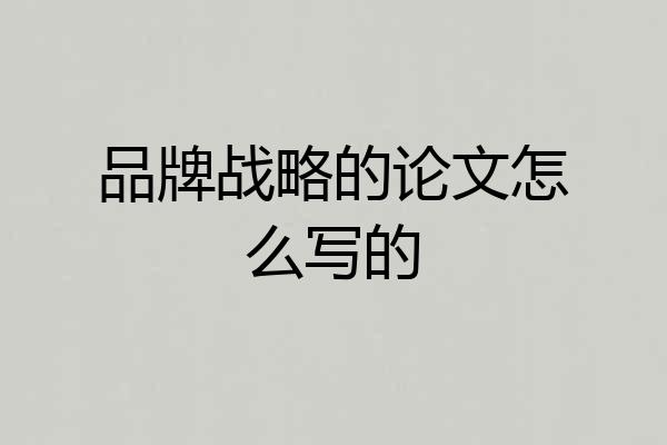 品牌战略的论文怎么写的
