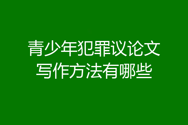 青少年犯罪议论文写作方法有哪些