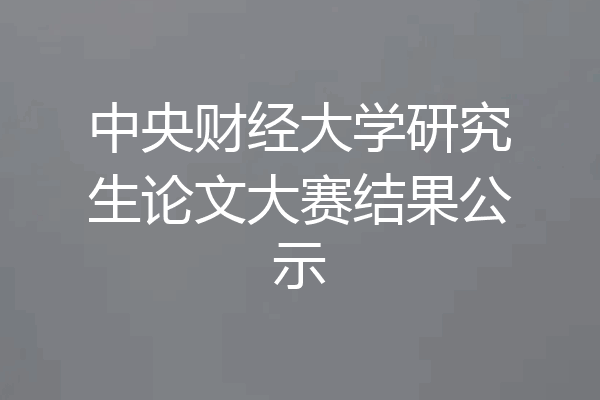 中央财经大学研究生论文大赛结果公示