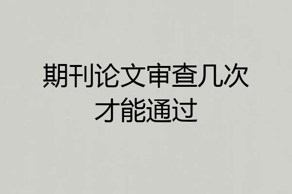 期刊论文审查几次才能通过