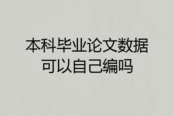 本科毕业论文数据可以自己编吗