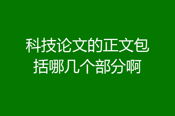 科技论文的正文包括哪几个部分啊