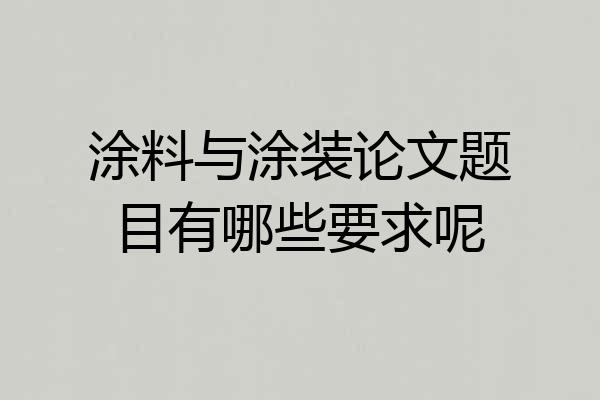 涂料与涂装论文题目有哪些要求呢