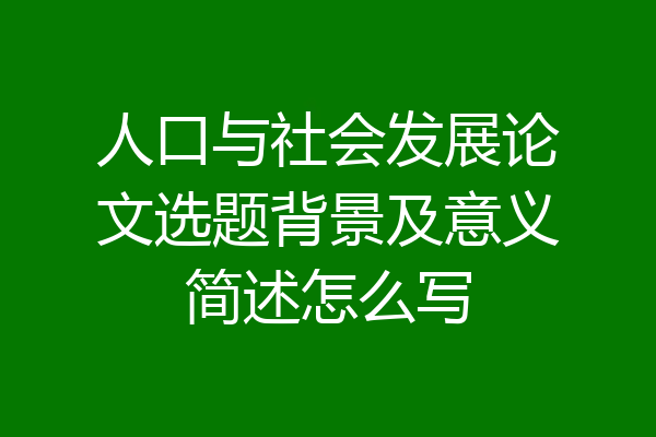 人口与社会发展论文选题背景及意义简述怎么写
