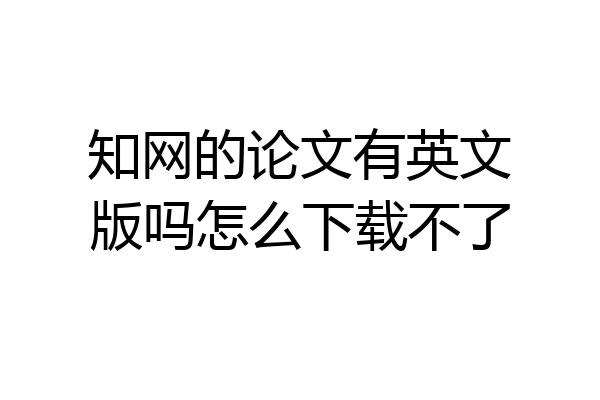 知网的论文有英文版吗怎么下载不了