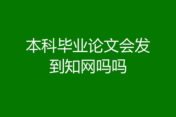 本科毕业论文会发到知网吗吗